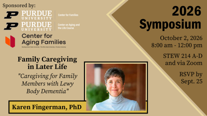 Image for 2026 Symposium on Family Caregiving in Later Life, focusing on caregiving for family members with Lewy Body Dementia. Sponsored by Purdue University's Center for Families and Center for Aging and Life Course, the event is scheduled for October 2, 8:00 am to 12:00 pm, both in STEW 214 A-D and via Zoom, featuring speaker Karen Fingerman, PhD.